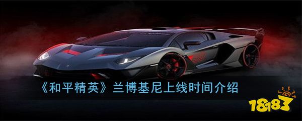 和平精英2021兰博基尼,和平精英2021新车皮肤 《和平精英》兰博基尼上线时间介绍
