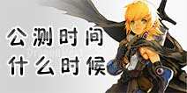 龙之谷手游公测时间分享 到底什么时候公测