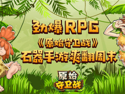 劲爆RPG《原始守卫战》石器手游爽翻周末！