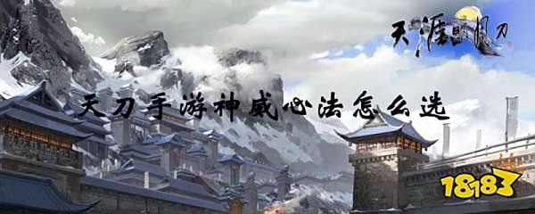 天涯明月刀手游神威心法怎么选 神威心法选择
