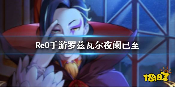 Re0手游罗兹瓦尔夜阑已至怎么样五星罗兹瓦尔属性分析 18183从零开始的异世界生活 Infinity专区