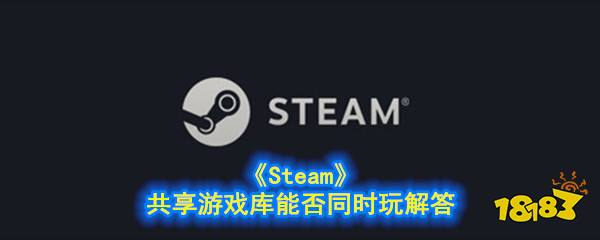 Steam 共享游戏库能否同时玩解答 181手游门户