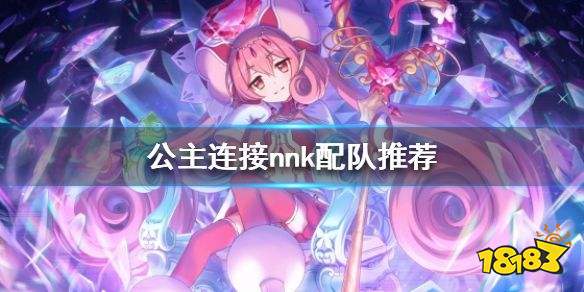 公主连结nnk法队阵容怎么搭配公主连结nnk法队阵容搭配推荐