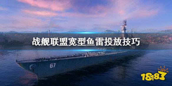 《战舰联盟》鱼雷怎么玩 宽型鱼雷投放技巧