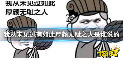 我从未见过有如此厚颜无耻之人是谁说的 我从未见过有如此厚颜无耻之人表情包