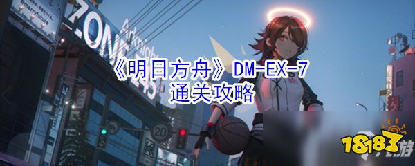 《明日方舟》DM-EX-7怎么过 通关攻略分享