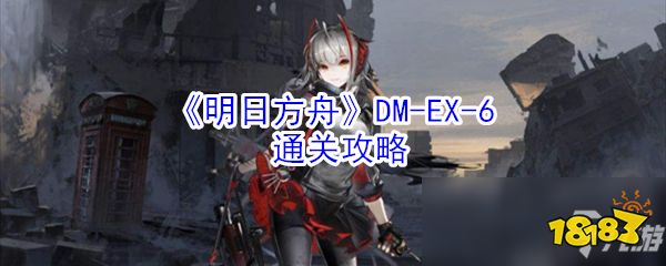 《明日方舟》DM-EX-6怎么过 DM-EX-6通关攻略