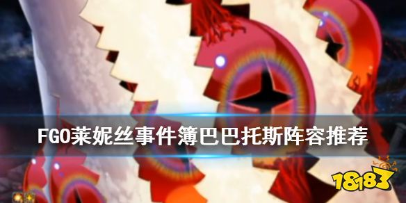 Fgo 莱妮丝事件簿巴巴托斯怎么打巴巴托斯压制战速刷阵容推荐 181手游门户