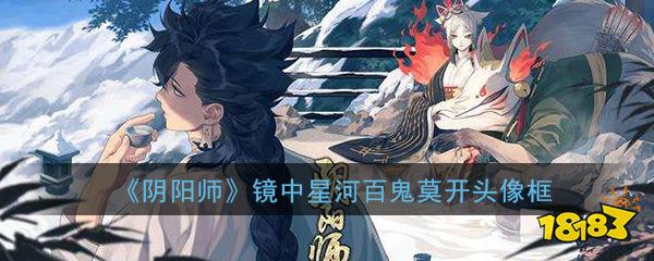 《阴阳师》镜中星河与百鬼莫开头像框攻略