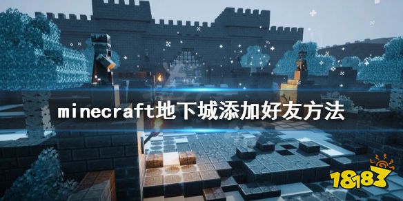 我的世界地下城 怎么加好友 Minecraft地下城添加好友方法介绍 热备资讯