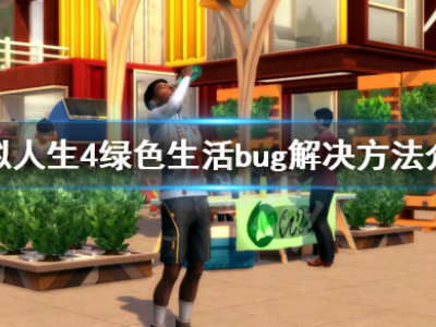 模拟人生4绿色生活bug解决方法介绍 绿色生活bug怎么解决