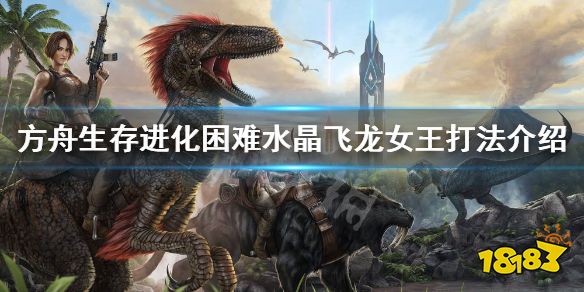 方舟生存进化困难飞龙女王怎么打困难水晶飞龙女王攻略 181方舟生存进化专区 方舟生存进化困难飞龙女王怎么打困难水晶飞龙女王攻略 181方舟生存进化专区