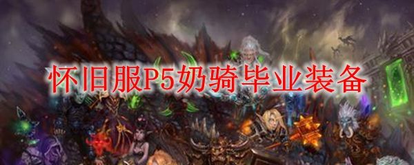 魔兽世界怀旧服P5奶骑毕业装备推荐 P5奶骑什么装备好