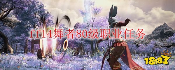 Ff14舞者80级职业任务 181最终幻想14专区