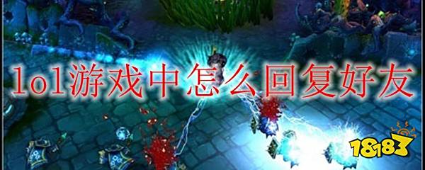 lol游戏内回复好友 lol游戏中怎么回复好友 免费的大型网游