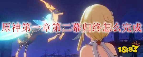 原神第一章第二幕归终怎么完成 181手游门户 原神第一章第二幕归终怎么完成 181手游门户