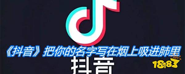 把你的名字写在烟上 《抖音》把你的名字写在烟上吸进肺里是什么歌 手机网络游戏