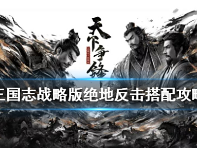 三国志战略版绝地反击哪些武将能用 三国志战略版绝地反击搭配推荐
