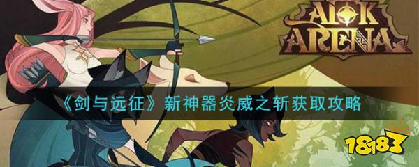 剑与远征 新神器炎威之斩获取攻略 181手游门户 剑与远征 新神器炎威之斩获取攻略 181手游门户