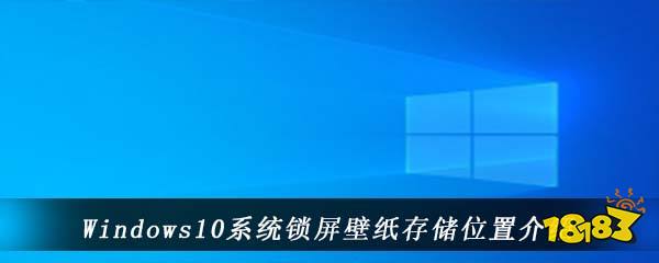 Windows10系统锁屏壁纸存储位置介绍