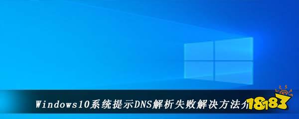 Windows10系统提示DNS解析失败解决方法介绍