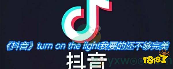 《抖音》turn on the light我要的还不够完美歌曲分享