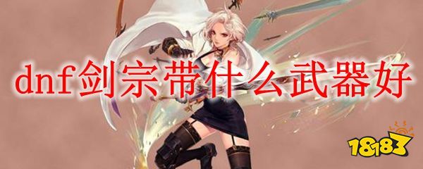 dnf剑宗带什么武器好_18183.com