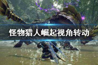 怪物猎人崛起怎么锁定怪物 视角转动技巧分享