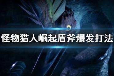 怪物猎人崛起盾斧爆发怎么打 盾斧爆发打法技巧