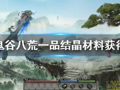  鬼谷八荒一品结晶怎么获得 一品结晶材料获得方法 