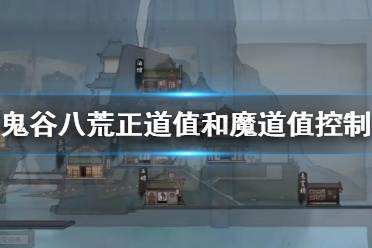 鬼谷八荒正道值怎么提升 正道值和魔道值控制方法