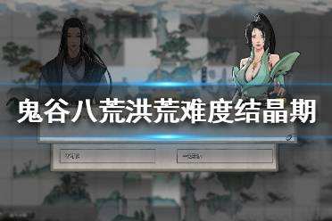 鬼谷八荒洪荒难度结晶期怎么打 洪荒难度结晶期打法推荐