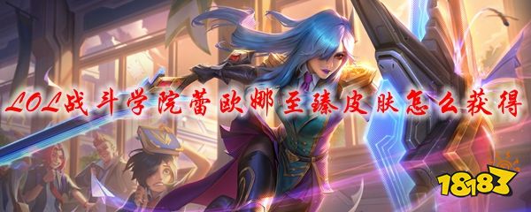 lol战斗学院蕾欧娜至臻皮肤怎么获得蕾欧娜至臻皮肤获取途径