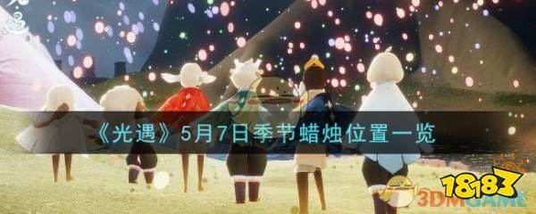 光遇 5月7日季节蜡烛位置一览 181专区 光遇 5月7日季节蜡烛位置一览 181专区