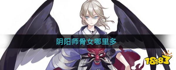 阴阳师骨女哪里多 181手游门户 阴阳师骨女哪里多 181手游门户