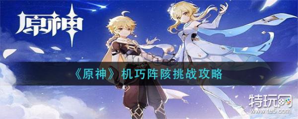 原神机巧阵陔怎么打机巧阵陔挑战攻略 特玩网 原神机巧阵陔怎么打机巧阵陔挑战攻略 特玩网