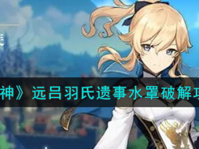原神远吕羽氏遗事水罩怎么破解 远吕羽氏遗事水罩破解攻略