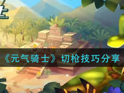 元气骑士切枪技术操作介绍 正确的切枪技巧分析