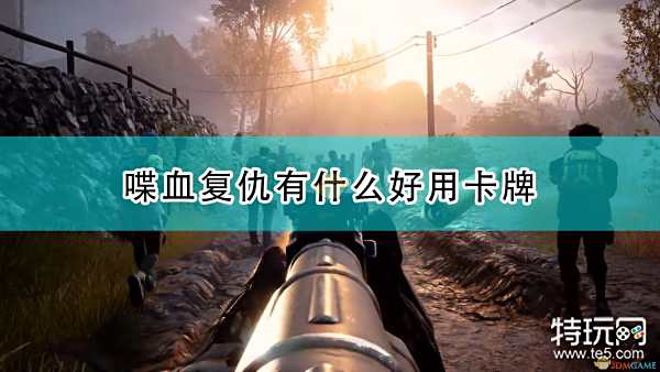 喋血复仇哪个卡牌好用全种类好用卡牌推荐 特玩网 喋血复仇哪个卡牌好用全种类好用卡牌推荐 特玩网
