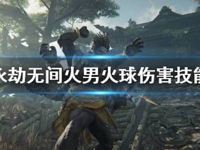 永劫无间火男怎么发火球 火男火球伤害技能介绍