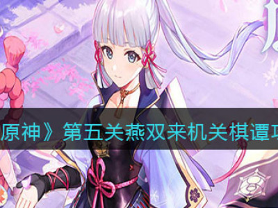 《原神》第五关燕双来机关棋谭攻略