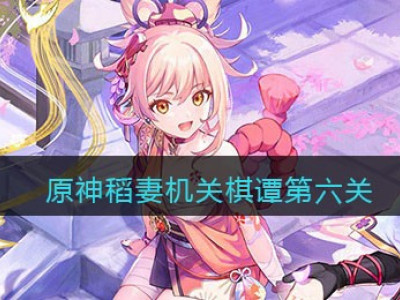 原神稻妻机关棋谭第六关通关攻略