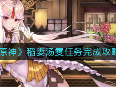 《原神》稻妻汤雯任务完成攻略