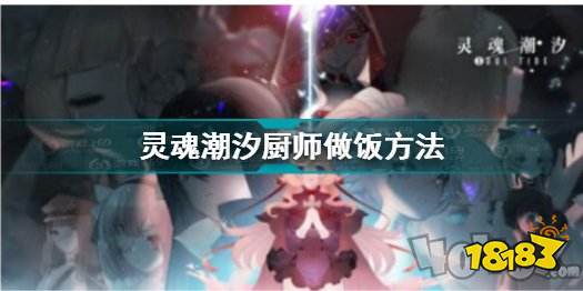 灵魂潮汐怎么做饭厨师玩法攻略 181手游门户