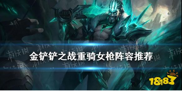 金铲铲之战铁骑破败阵容英雄之黎明重骑女枪出装搭配