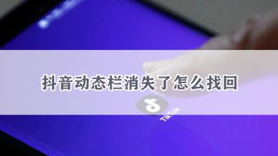 抖音动态栏消失了怎么找回