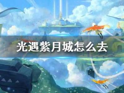 光遇紫月城怎么去 前往紫月城方法