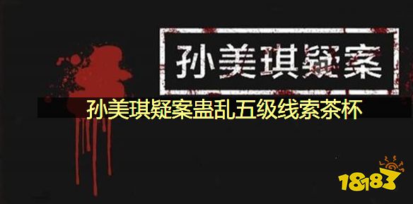 孙美琪疑案蛊乱五级线索茶杯在哪里 茶杯位置图文攻略