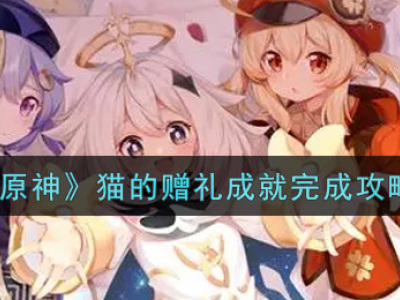 原神猫的赠礼成就攻略 原神猫的赠礼怎么完成