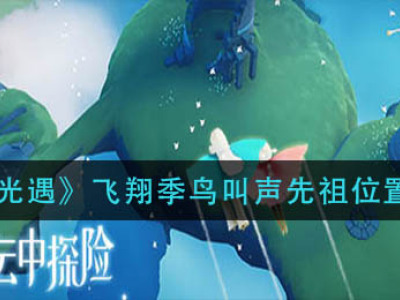 光遇飞翔季鸟叫声先祖位置 光遇鸟叫声先祖在哪